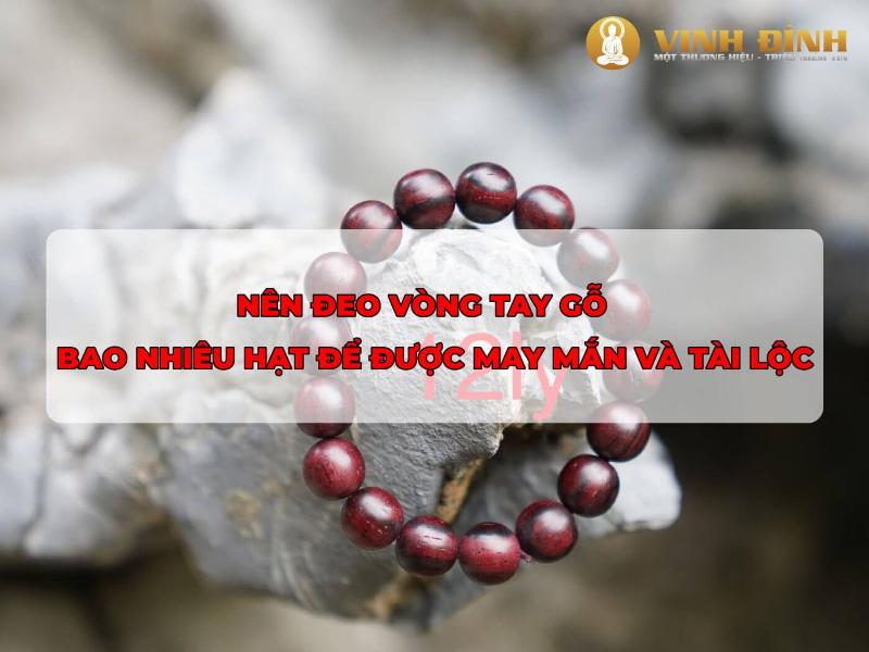 Vòng tay gỗ con trai đeo bao nhiêu hạt thì hợp phong thủy